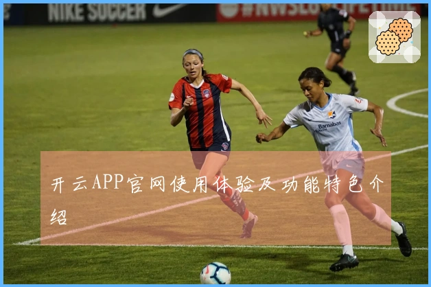 开云APP官网使用体验及功能特色介绍