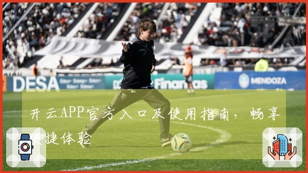 开云APP官方入口及使用指南，畅享便捷体验