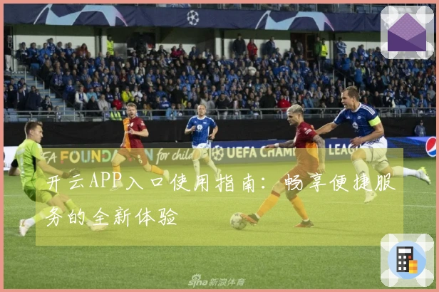 开云APP入口使用指南：畅享便捷服务的全新体验