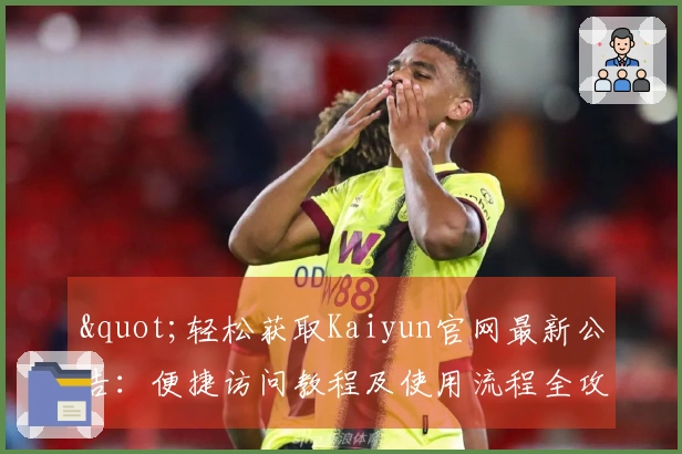 "轻松获取Kaiyun官网最新公告：便捷访问教程及使用流程全攻略"