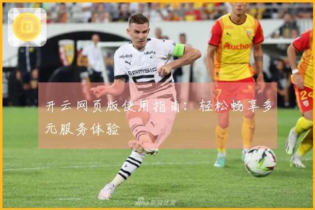 开云网页版使用指南：轻松畅享多元服务体验