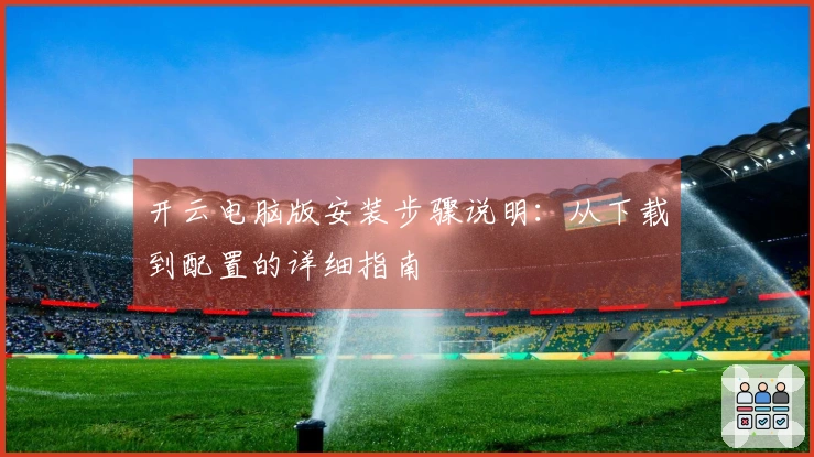 开云电脑版安装步骤说明：从下载到配置的详细指南