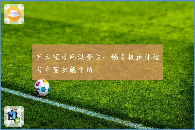 开云官方网站登录，畅享极速体验与丰富功能介绍