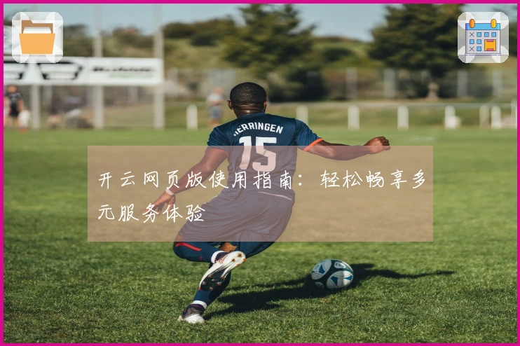 开云网页版使用指南：轻松畅享多元服务体验