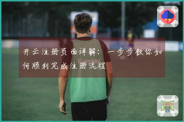 开云注册页面详解：一步步教你如何顺利完成注册流程