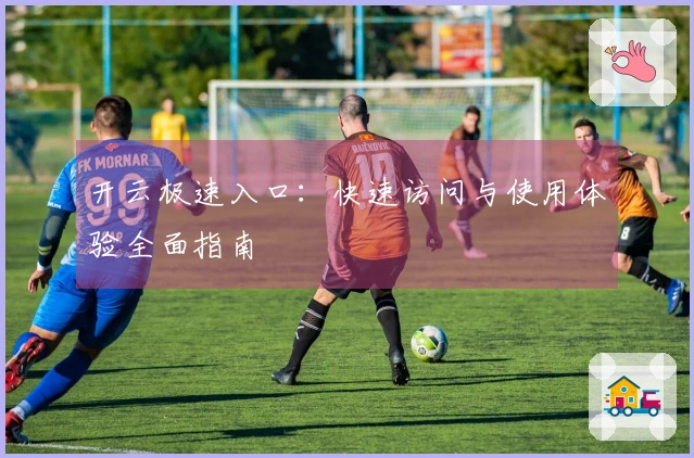 开云极速入口：快速访问与使用体验全面指南