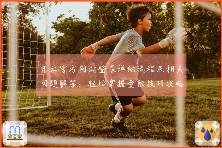 开云官方网站登录详细流程及相关问题解答，轻松掌握登陆技巧攻略！