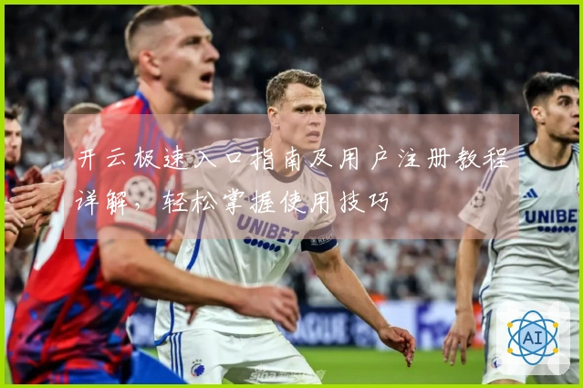 开云极速入口指南及用户注册教程详解,轻松掌握使用技巧