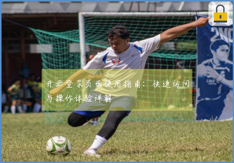 开云登录页面使用指南：快速访问与操作体验详解