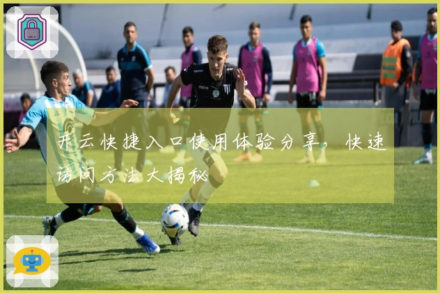 开云快捷入口使用体验分享，快速访问方法大揭秘